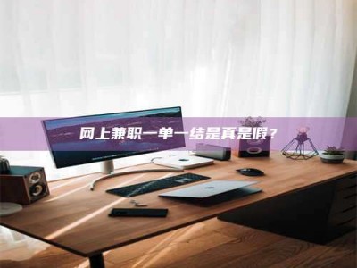 宁德网上兼职一单一结是真是假？