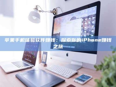 宁德苹果手机体验软件赚钱：探索你的iPhone赚钱之旅