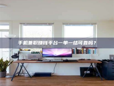 宁德手机兼职赚钱平台一单一结可靠吗？