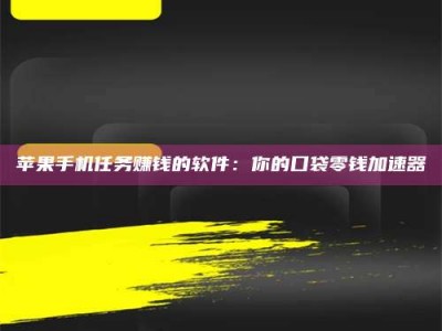 宁德苹果手机任务赚钱的软件：你的口袋零钱加速器