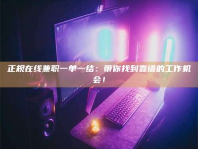 宁德正规在线兼职一单一结：带你找到靠谱的工作机会！