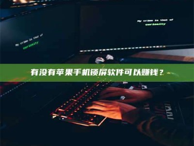 宁德有没有苹果手机锁屏软件可以赚钱？