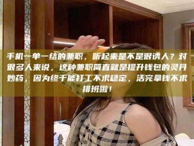 宁德手机一单一结的兼职，听起来是不是很诱人？对很多人来说，这种兼职简直就是提升钱包的灵丹妙药，因为终于能打工不求稳定，活完拿钱不求排班啦！
