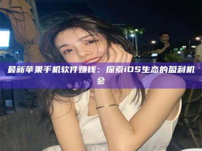 宁德最新苹果手机软件赚钱：探索iOS生态的盈利机会