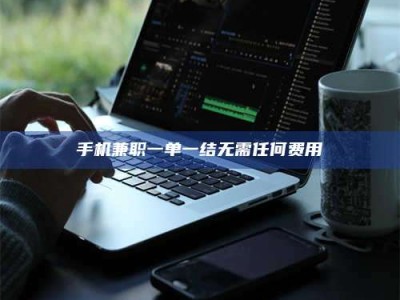 宁德手机兼职一单一结无需任何费用