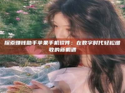 宁德探索赚钱助手苹果手机软件：在数字时代轻松增收的新机遇