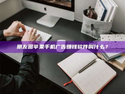 宁德朋友圈苹果手机广告赚钱软件叫什么？