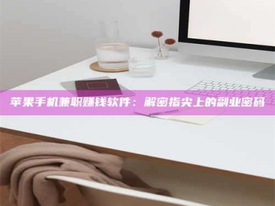 宁德苹果手机兼职赚钱软件：解密指尖上的副业密码
