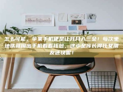 宁德怎么可能，苹果手机硬是让我月入三金！每次坐地铁就掏出手机看看钱包，这小金库长得比女朋友还快呢！
