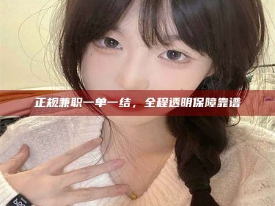 宁德正规兼职一单一结，全程透明保障靠谱