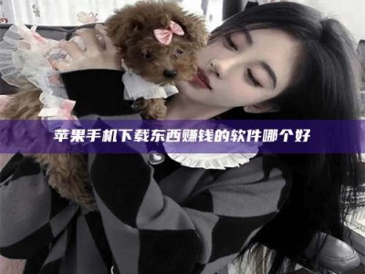 宁德苹果手机下载东西赚钱的软件哪个好