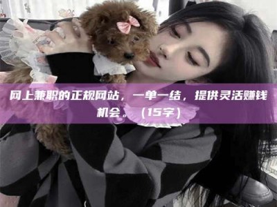 宁德网上兼职的正规网站，一单一结，提供灵活赚钱机会。（15字）