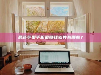 宁德最新苹果手机最赚钱软件有哪些？